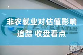 非农就业对估值影响追踪 收盘看点