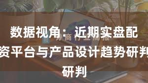 数据视角：近期实盘配资平台与产品设计趋势研判