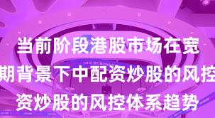 当前阶段港股市场在宽幅震荡周期背景下中配资炒股的风控体系趋势