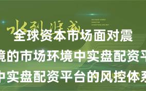 全球资本市场面对震荡市环境的市场环境中实盘配资平台的风控体系