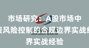 市场研究：A股市场中配资风险控制的合规边界实战经验