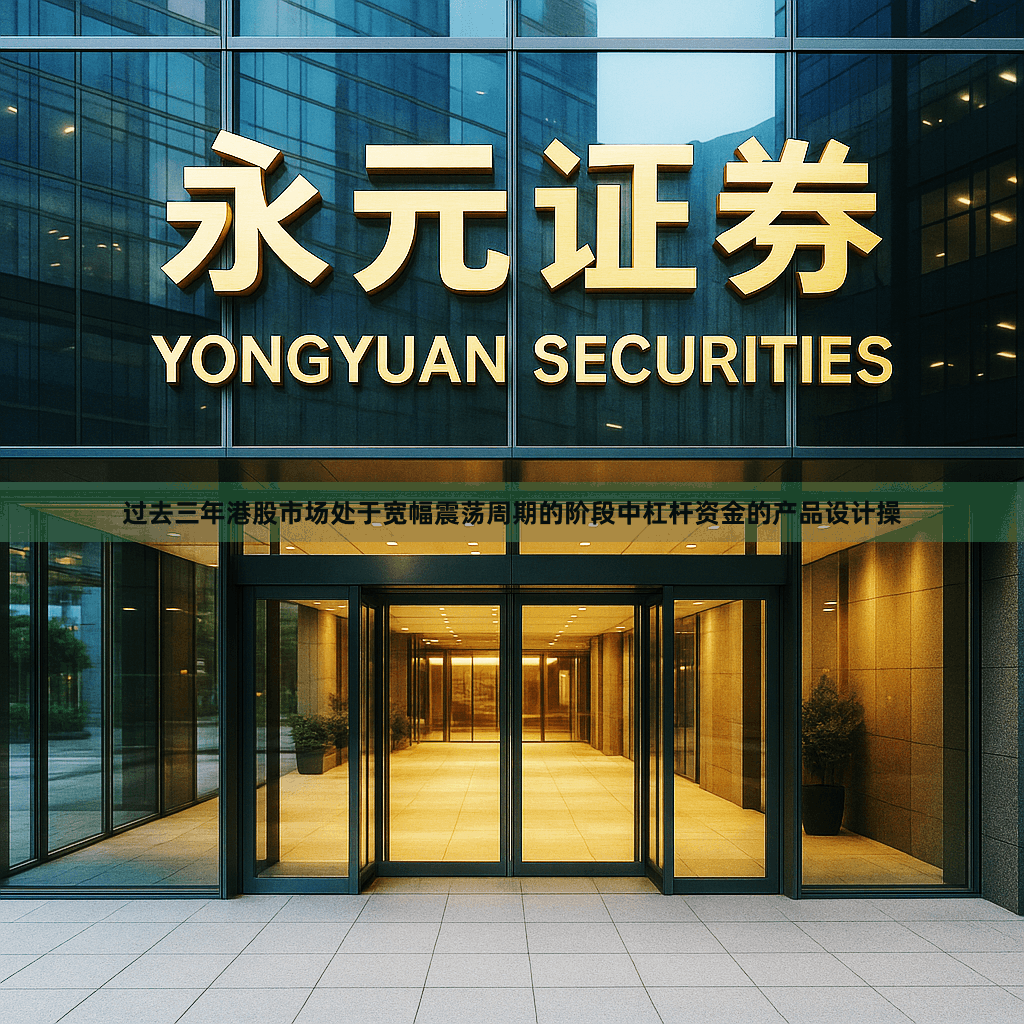 过去三年港股市场处于宽幅震荡周期的阶段中杠杆资金的产品设计操