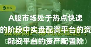 A股市场处于热点快速轮动时期的阶段中实盘配资平台的资产配置阶