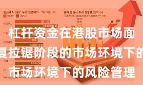 杠杆资金在港股市场面对指数反复拉锯阶段的市场环境下的风险管理