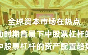 全球资本市场在热点快速轮动时期背景下中股票杠杆的资产配置趋势