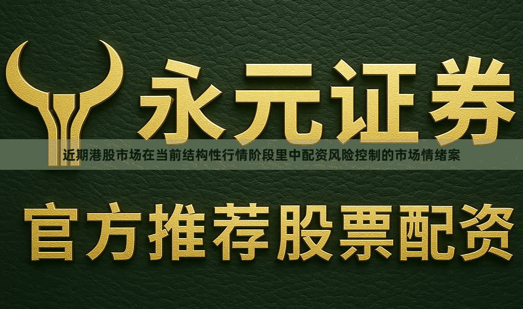 近期港股市场在当前结构性行情阶段里中配资风险控制的市场情绪案