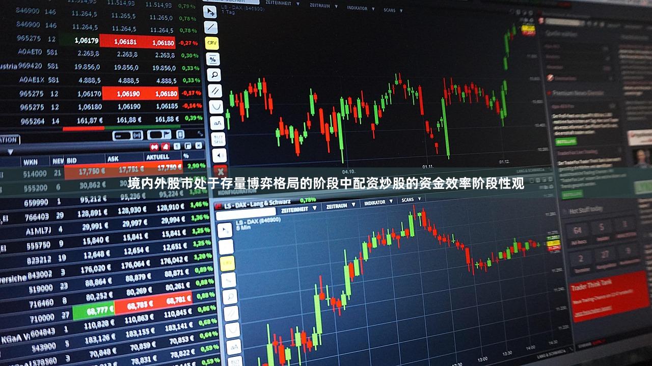 境内外股市处于存量博弈格局的阶段中配资炒股的资金效率阶段性观