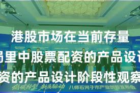 港股市场在当前存量博弈格局里中股票配资的产品设计阶段性观察