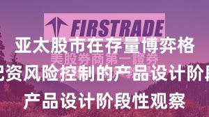 亚太股市在存量博弈格局中中配资风险控制的产品设计阶段性观察