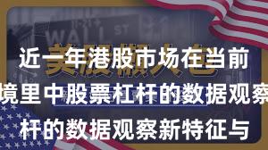 近一年港股市场在当前震荡市环境里中股票杠杆的数据观察新特征与