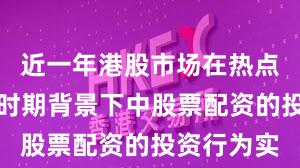 近一年港股市场在热点快速轮动时期背景下中股票配资的投资行为实