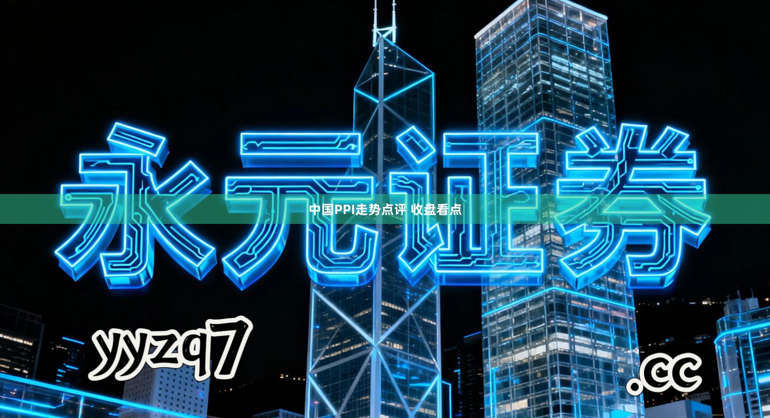 中国PPI走势点评 收盘看点