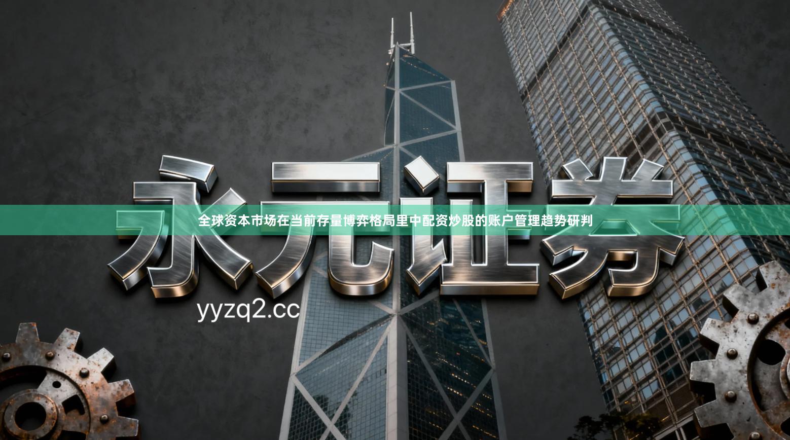 全球资本市场在当前存量博弈格局里中配资炒股的账户管理趋势研判