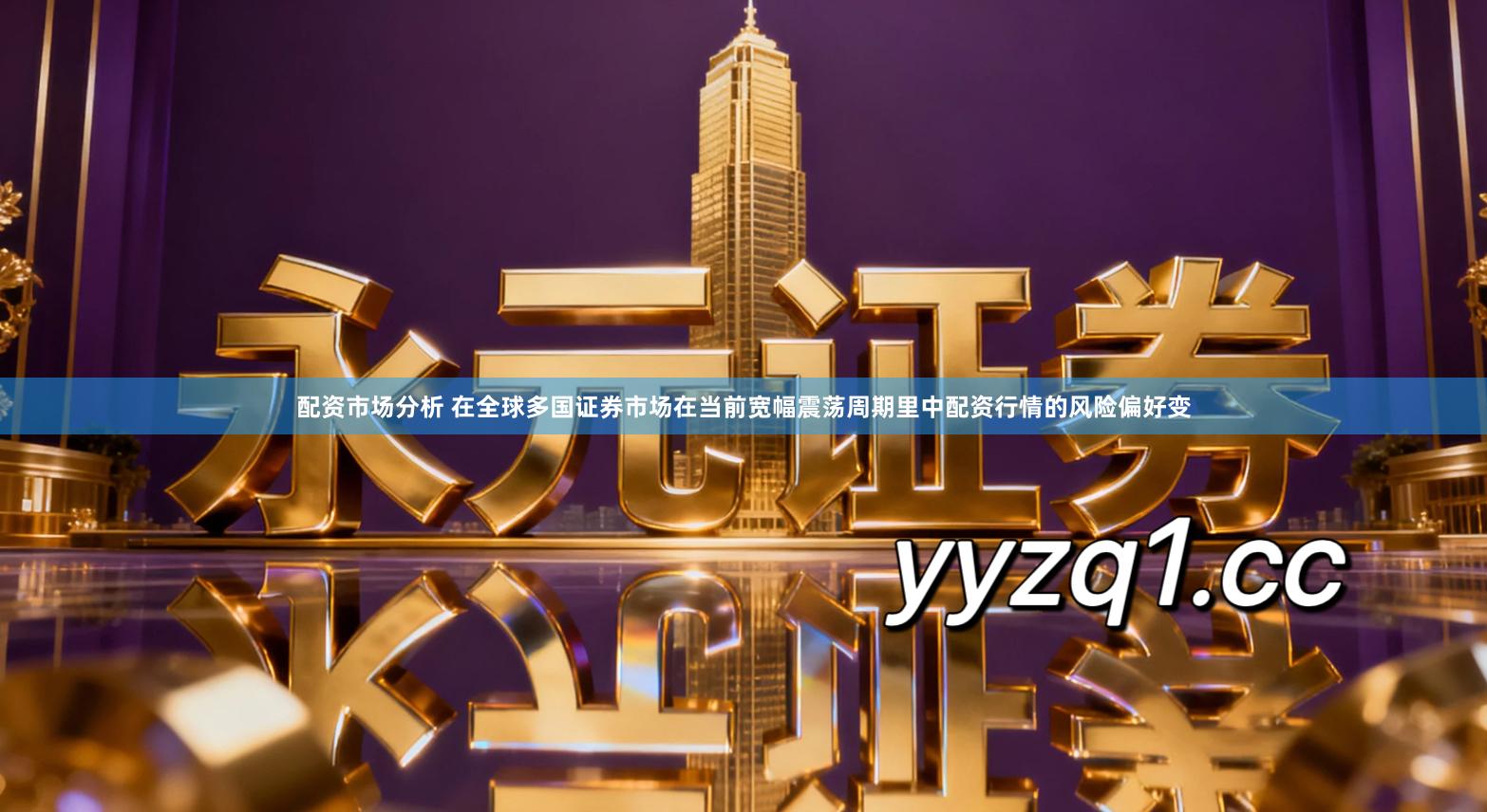 配资市场分析 在全球多国证券市场在当前宽幅震荡周期里中配资行情的风险偏好变