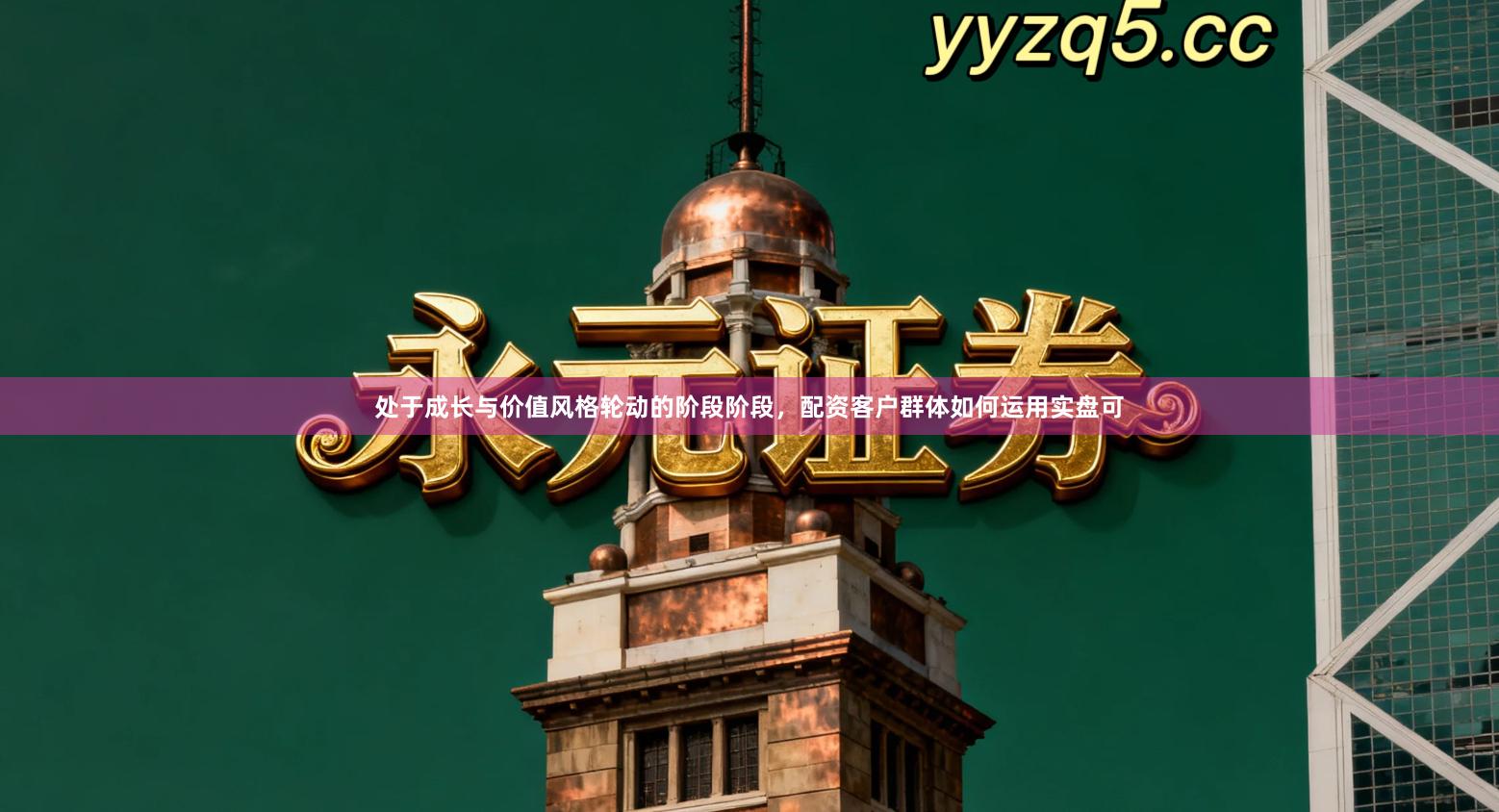 处于成长与价值风格轮动的阶段阶段，配资客户群体如何运用实盘可