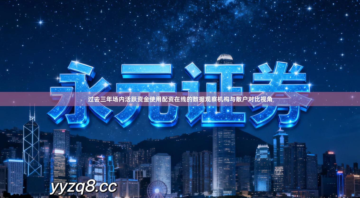 过去三年场内活跃资金使用配资在线的数据观察机构与散户对比视角