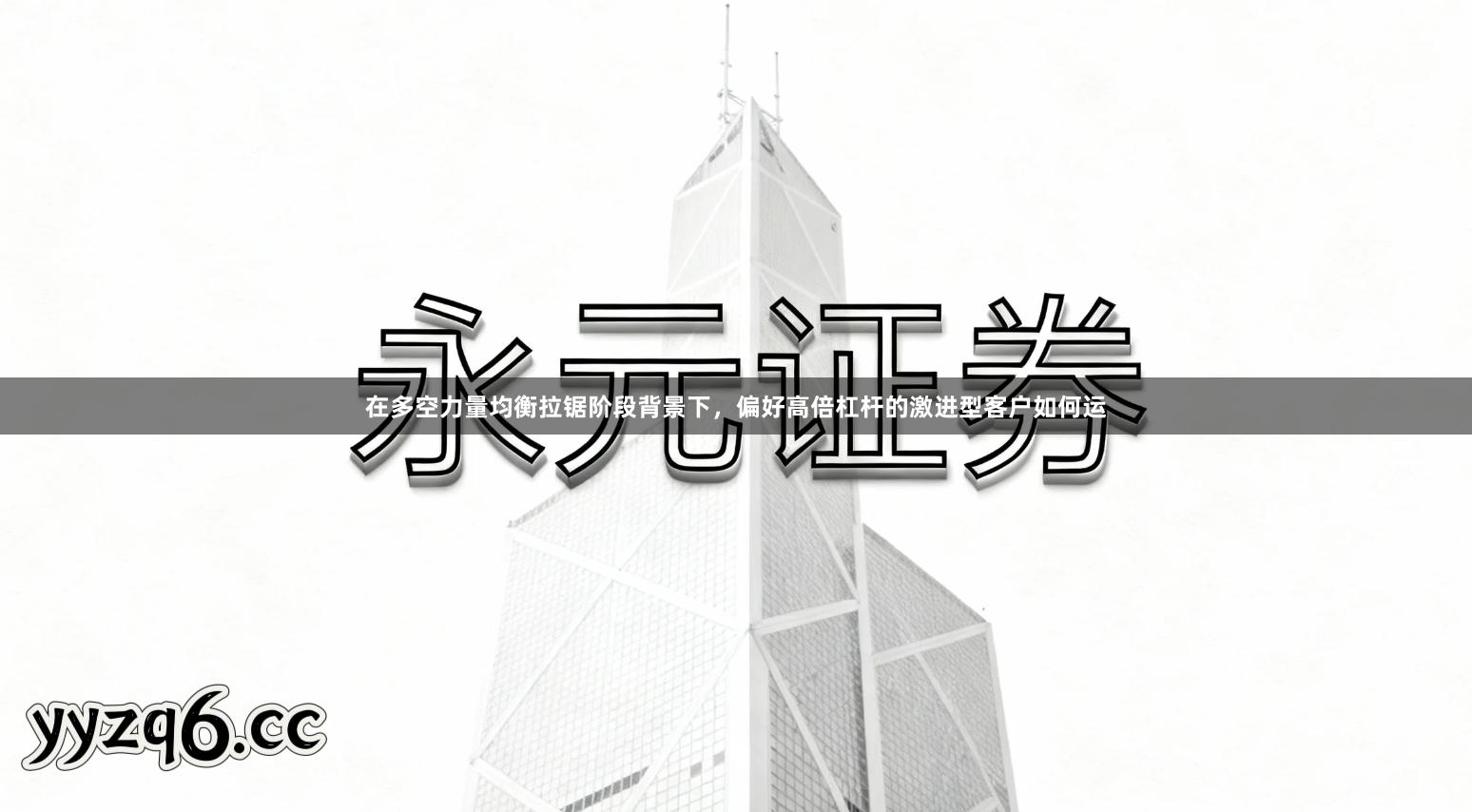 在多空力量均衡拉锯阶段背景下，偏好高倍杠杆的激进型客户如何运