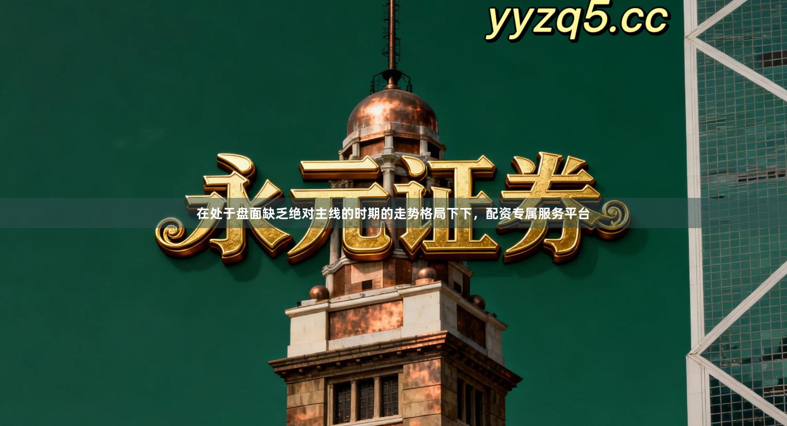 在处于盘面缺乏绝对主线的时期的走势格局下下，配资专属服务平台