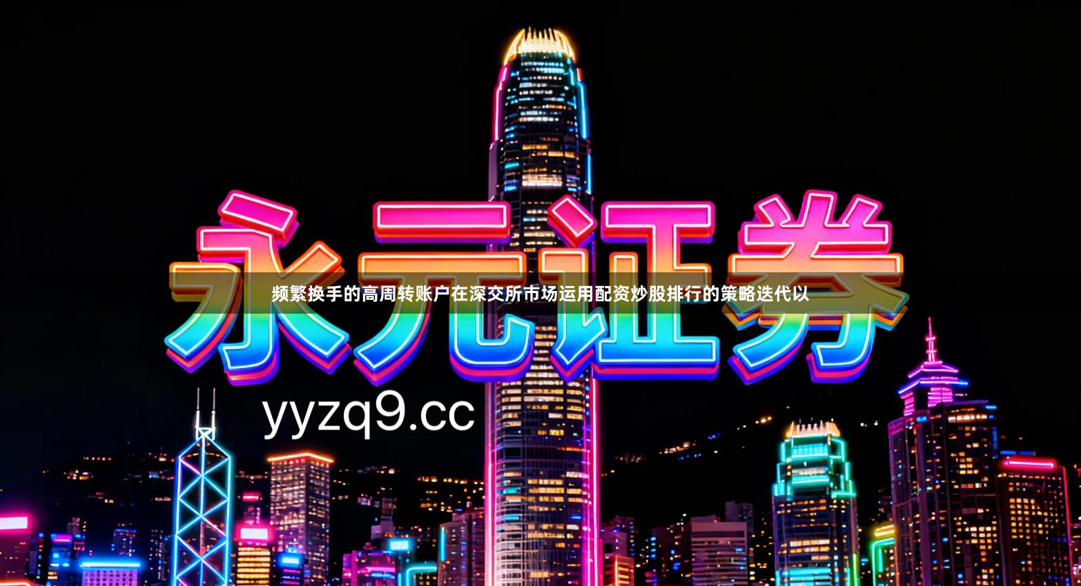 频繁换手的高周转账户在深交所市场运用配资炒股排行的策略迭代以