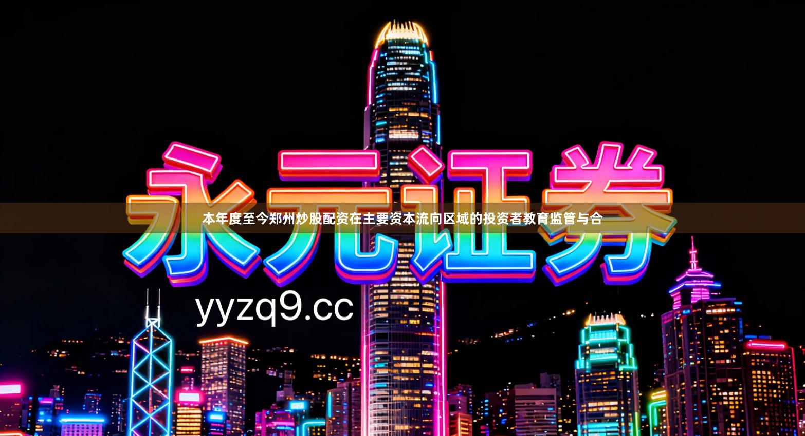 本年度至今郑州炒股配资在主要资本流向区域的投资者教育监管与合