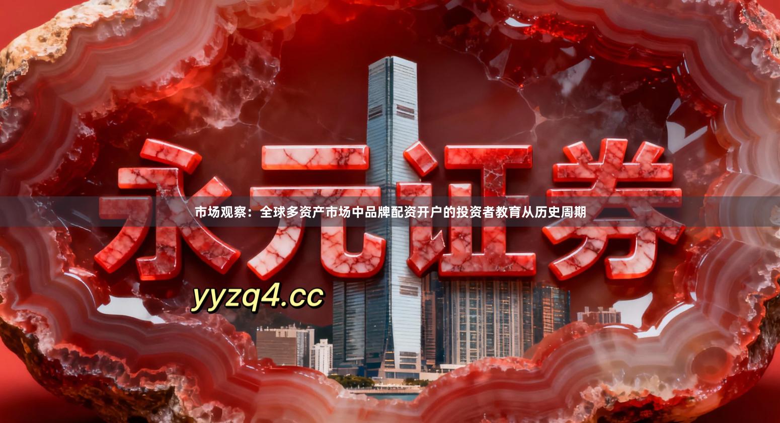 市场观察：全球多资产市场中品牌配资开户的投资者教育从历史周期
