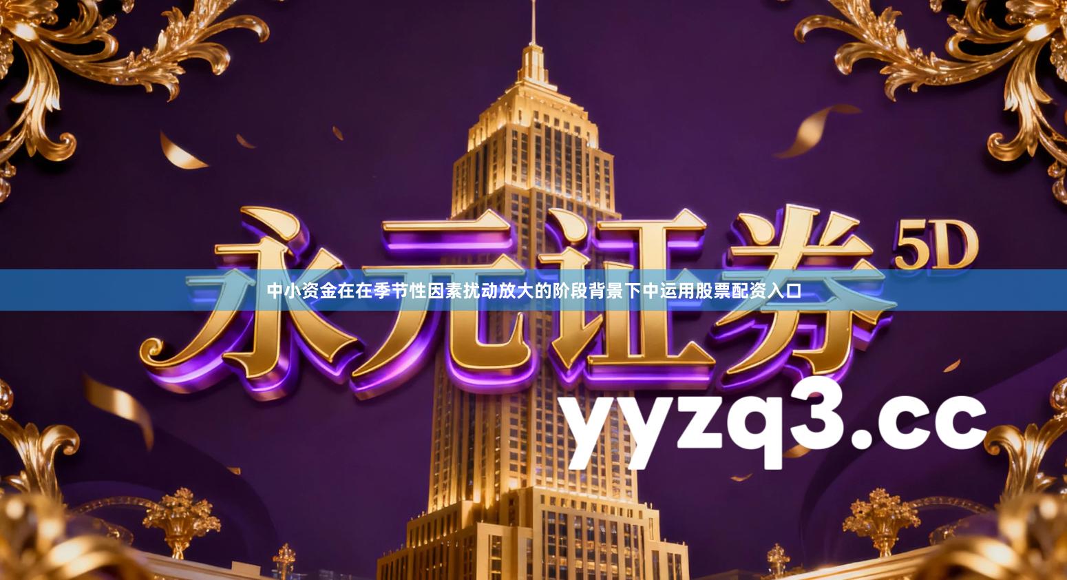 中小资金在在季节性因素扰动放大的阶段背景下中运用股票配资入口