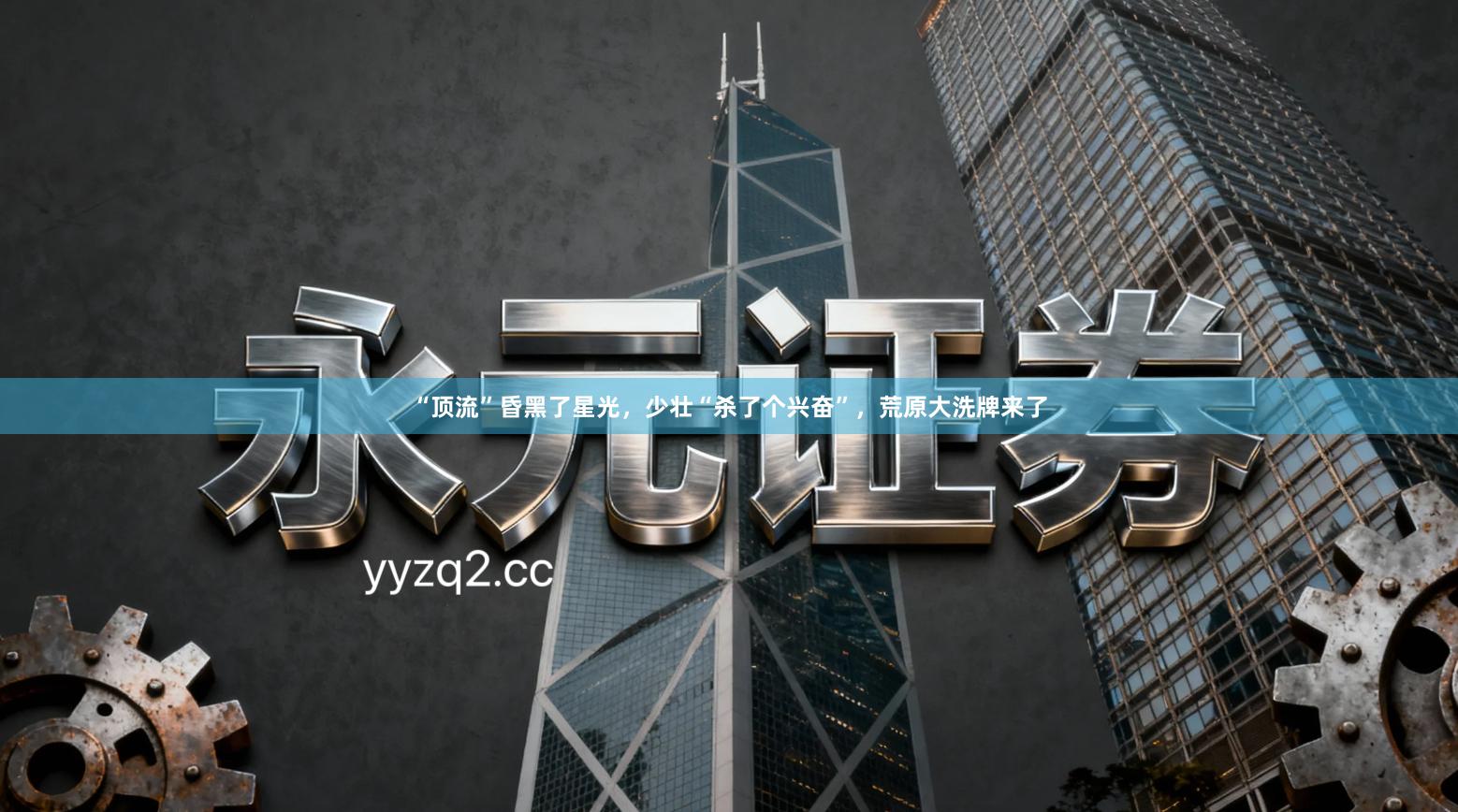 “顶流”昏黑了星光，少壮“杀了个兴奋”，荒原大洗牌来了