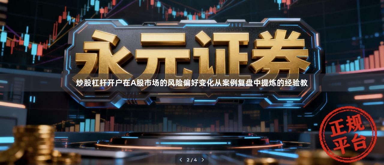 炒股杠杆开户在A股市场的风险偏好变化从案例复盘中提炼的经验教