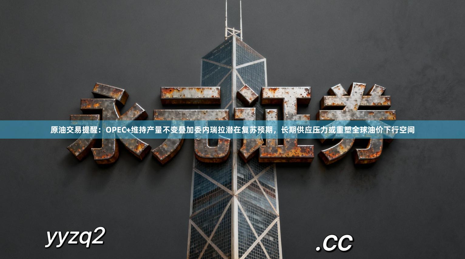 原油交易提醒：OPEC+维持产量不变叠加委内瑞拉潜在复苏预期，长期供应压力或重塑全球油价下行空间