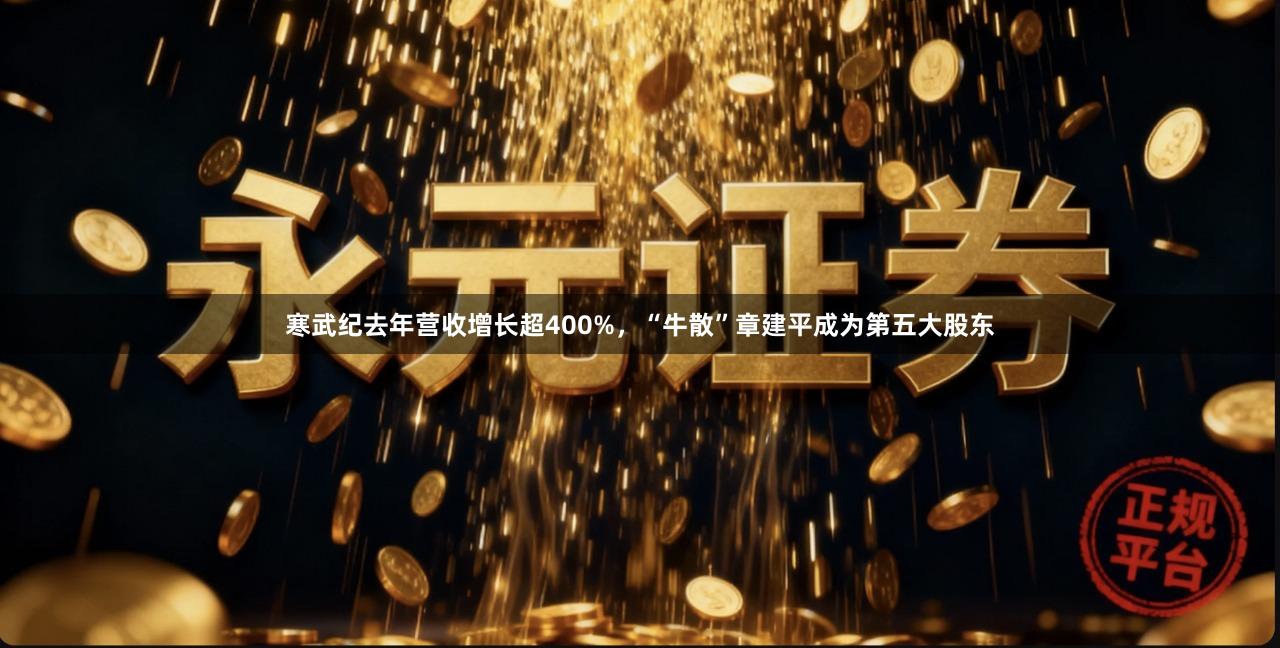 寒武纪去年营收增长超400%，“牛散”章建平成为第五大股东